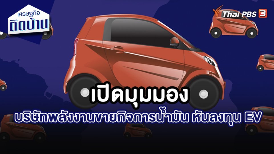 เศรษฐกิจน่ารู้ : บริษัทพลังงานขายกิจการน้ำมัน หันลงทุน EV
