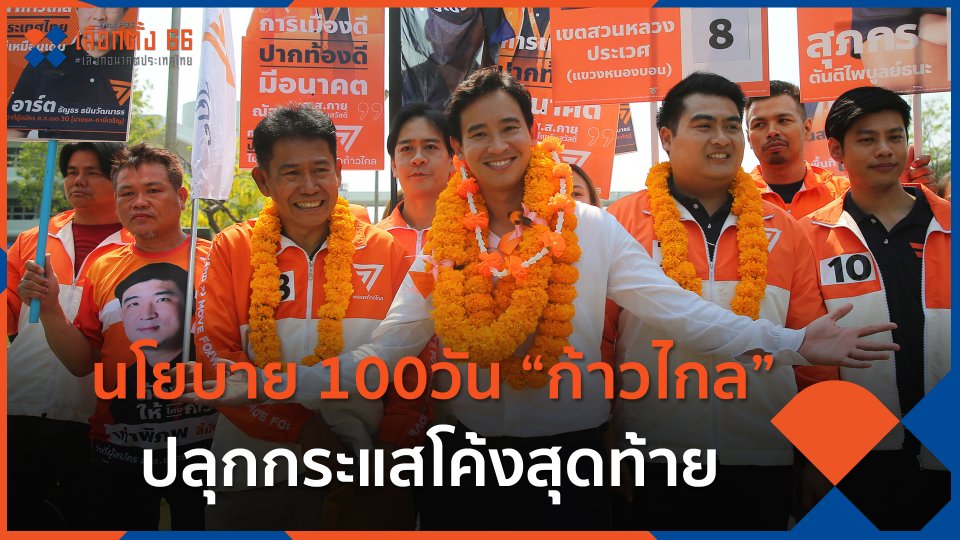 นโยบาย 100วัน “ก้าวไกล” ปลุกกระแสโค้งสุดท้าย