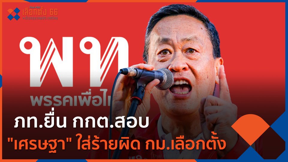 ภท.ยื่น กกต.สอบ "เศรษฐา" ใส่ร้ายผิด กม.เลือกตั้ง