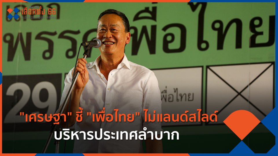 "เศรษฐา" ชี้ "เพื่อไทย" ไม่แลนด์สไลด์บริหารประเทศลำบาก