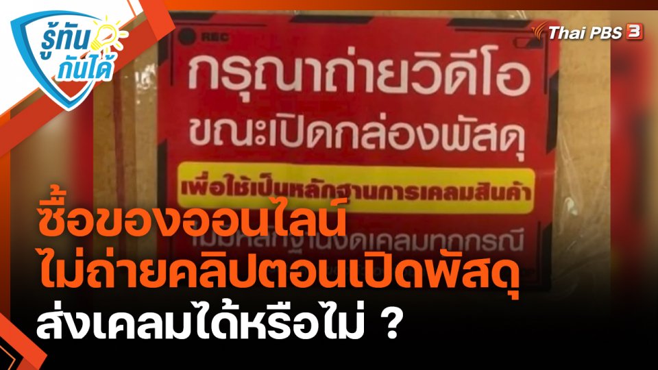 รู้ทันกันได้ : ซื้อของออนไลน์ไม่ถ่ายคลิปตอนเปิดพัสดุ ส่งเคลมได้หรือไม่ ?