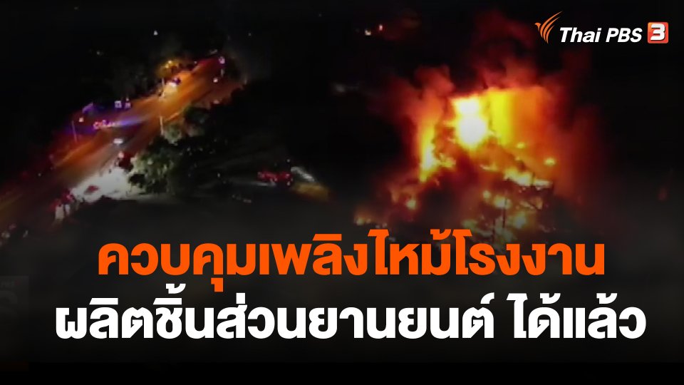 ควบคุมเพลิงไหม้โรงงานผลิตชิ้นส่วนยานยนต์ จ.ชลบุรีได้แล้ว