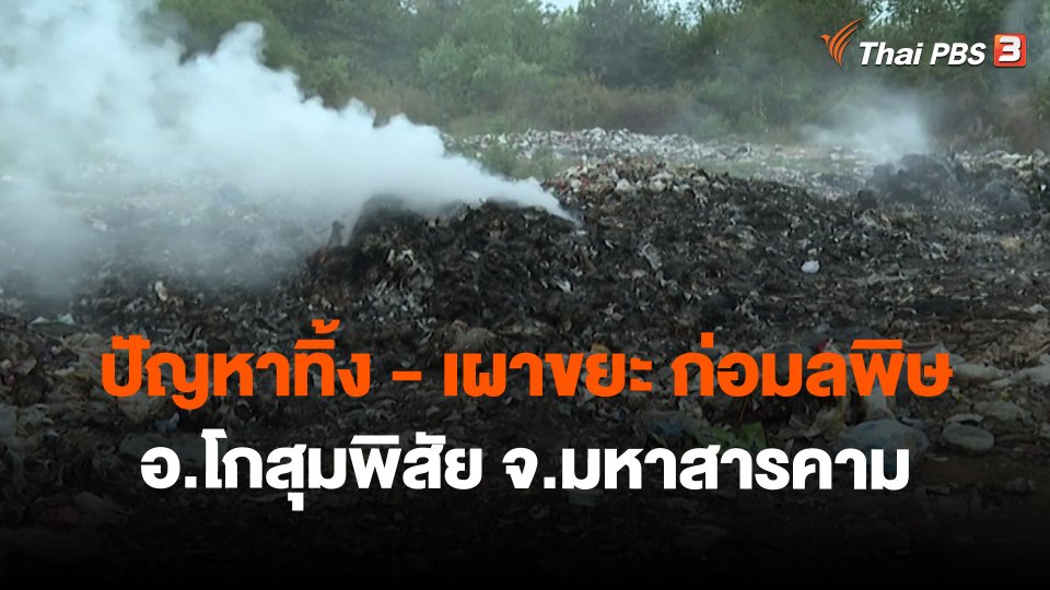 สถานีร้องเรียน :  ปัญหาทิ้ง - เผาขยะ ก่อมลพิษ อ.โกสุมพิสัย จ.มหาสารคาม