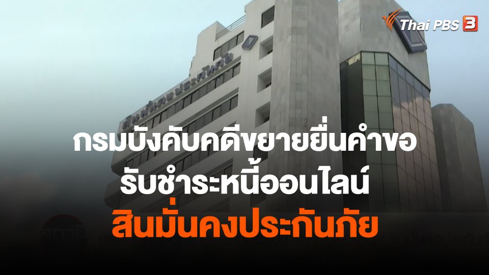 สถานีร้องเรียน  : กรมบังคับคดีขยายยื่นคำขอรับชำระหนี้ออนไลน์ สินมั่นคงประกันภัย
