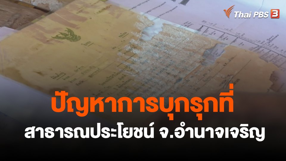 สถานีร้องเรียน : ปัญหาการบุกรุกที่สาธารณประโยชน์ อ.ปทุมราชวงศา จ.อำนาจเจริญ