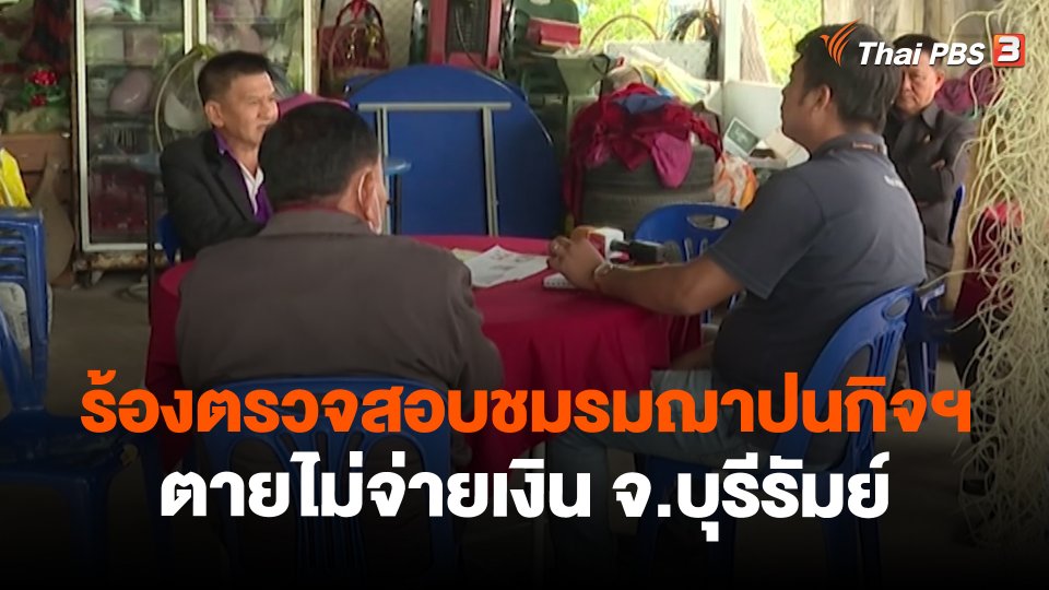 สถานีร้องเรียน : ร้องตรวจสอบชมรมฌาปนกิจฯ ตายไม่จ่ายเงิน จ.บุรีรัมย์