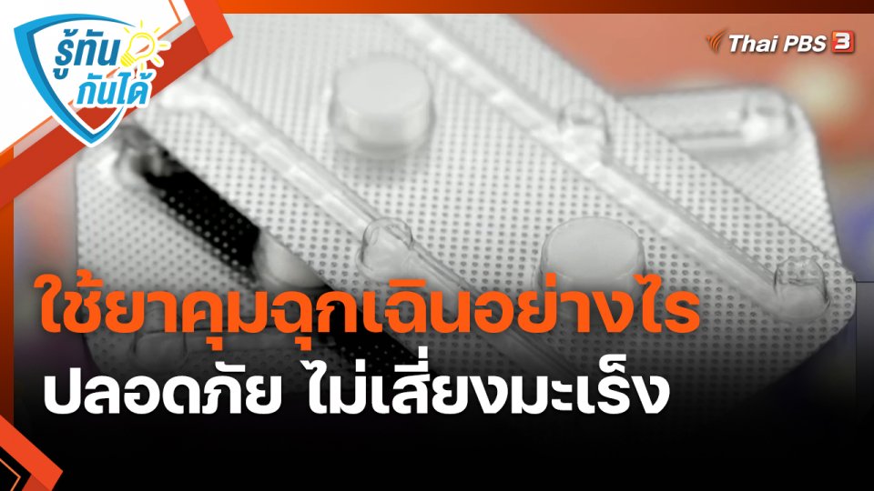 รู้ทันกันได้ : ใช้ยาคุมฉุกเฉินอย่างไร ปลอดภัย ไม่เสี่ยงมะเร็ง