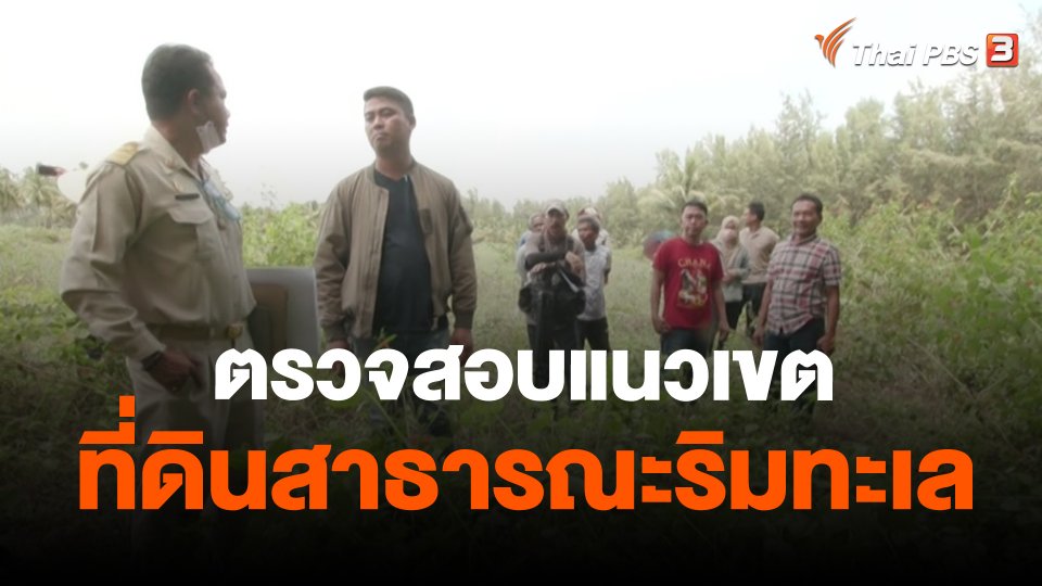 สถานีร้องเรียน : ตรวจสอบแนวเขตที่ดินสาธารณะริมทะเล ต.นาทับ อ.จะนะ จ.สงขลา