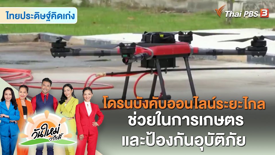 ไทยประดิษฐ์คิดเก่ง : นวัตกรรมโดรนบังคับออนไลน์ระยะไกล ช่วยในการเกษตรและป้องกันอุบัติภัย