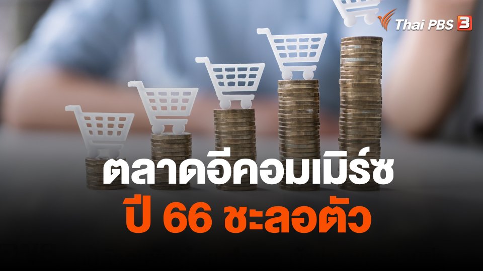 จับสัญญาณเศรษฐกิจ : ตลาดอีคอมเมิร์ซ ปี 66 ชะลอตัว