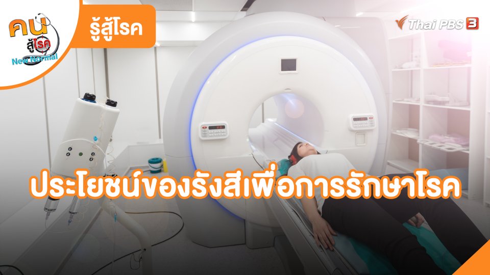 รู้สู้โรค : ประโยชน์ของรังสีเพื่อการรักษาโรค