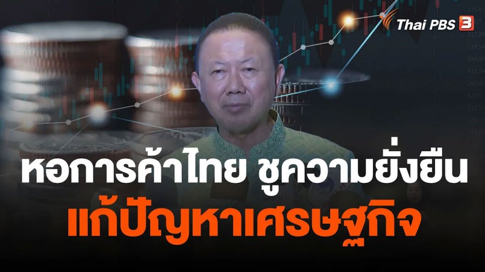 จับสัญญาณเศรษฐกิจ : หอการค้าไทย ชูความยั่งยืนแก้ปัญหาเศรษฐกิจ