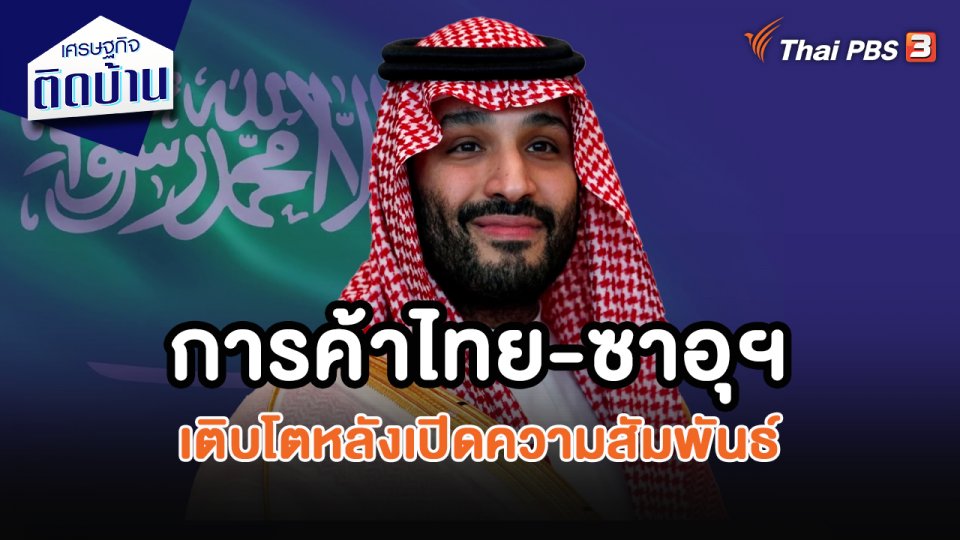 เศรษฐกิจน่ารู้ : การค้าไทย-ซาอุฯ เติบโตหลังเปิดความสัมพันธ์