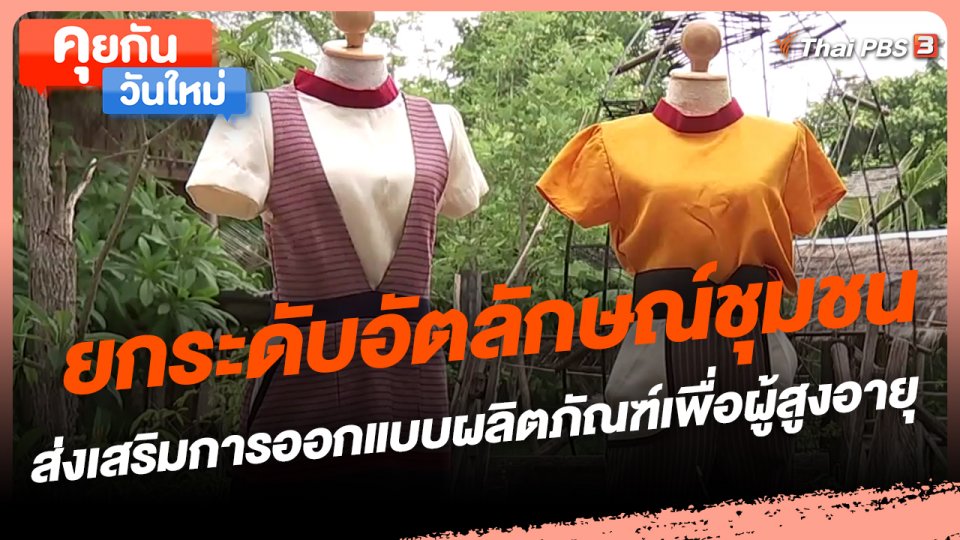 ​คุยกันวันใหม่ : ยกระดับอัตลักษณ์ชุมชน ส่งเสริมการออกแบบผลิตภัณฑ์เพื่อผู้สูงอายุ