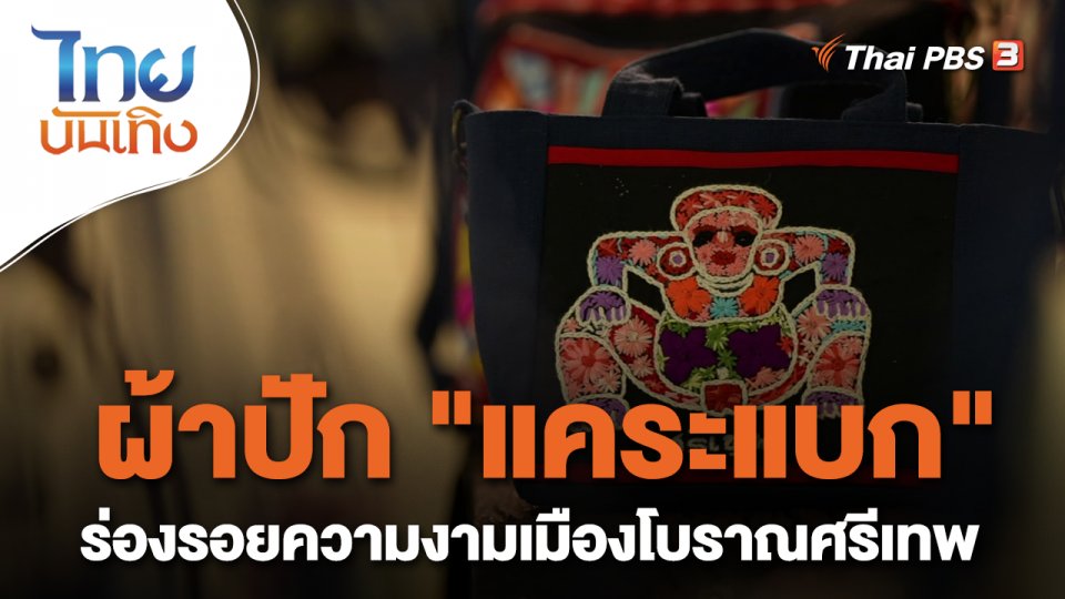 หัวใจในลายผ้า : ผ้าปัก "แคระแบก" ร่องรอยความงามเมืองโบราณศรีเทพ