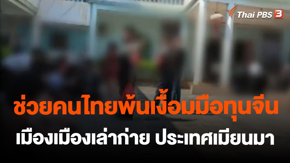 ​ช่วยคนไทยพ้นเงื้อมมือทุนจีนเมืองเมืองเล่าก่าย ประเทศเมียนมา