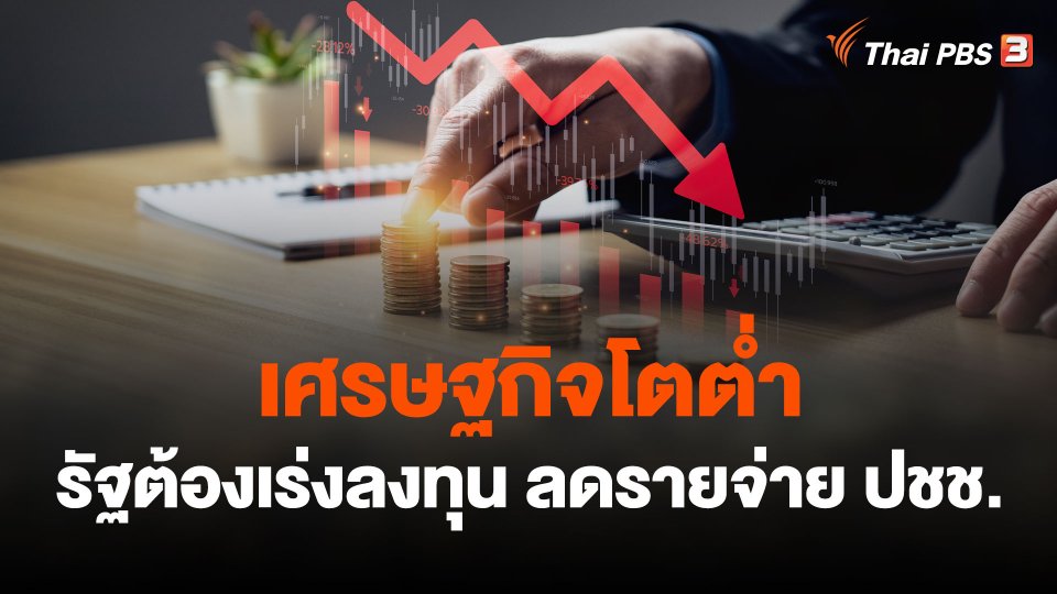 จับสัญญาณเศรษฐกิจ : เศรษฐกิจโตต่ำ รัฐต้องเร่งลงทุน ลดรายจ่าย ปชช.
