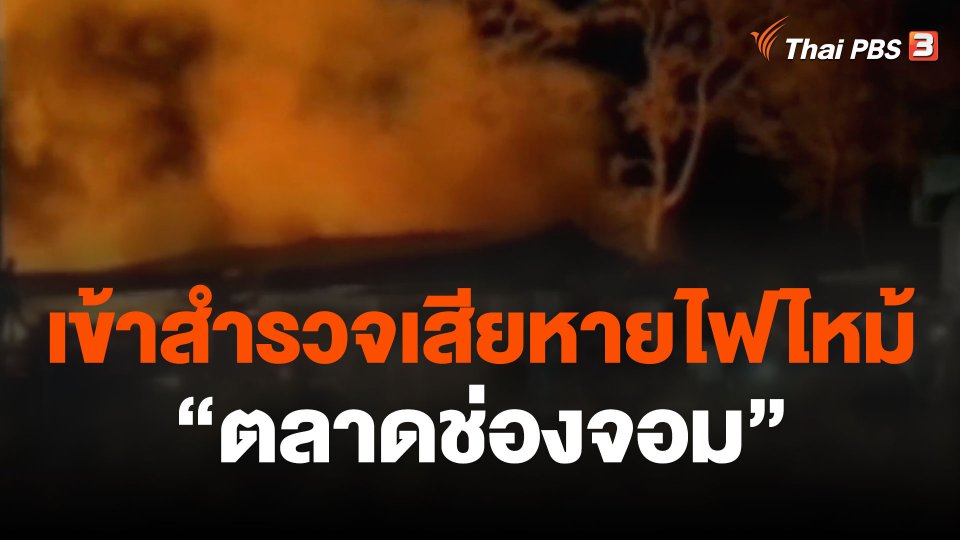 เข้าสำรวจเสียหายไฟไหม้ "ตลาดช่องจอม"