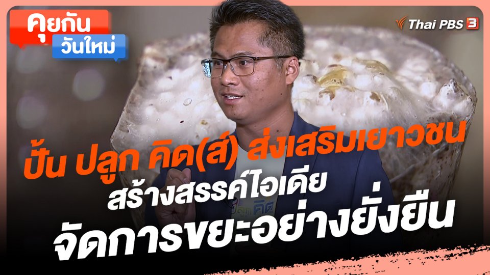 คุยกันวันใหม่ : ปั้น ปลูก คิด(ส์) ส่งเสริมเยาวชนสร้างสรรค์ไอเดียจัดการขยะอย่างยั่งยืน