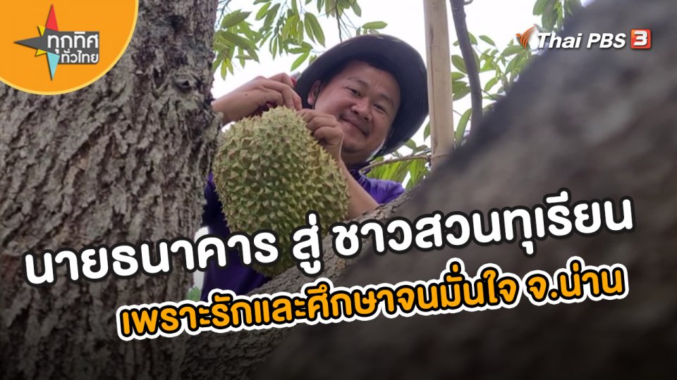 อาชีพทั่วไทย : นายธนาคารสู่ชาวสวนทุเรียน จ.น่าน เพราะรักและศึกษาจนมั่นใจ