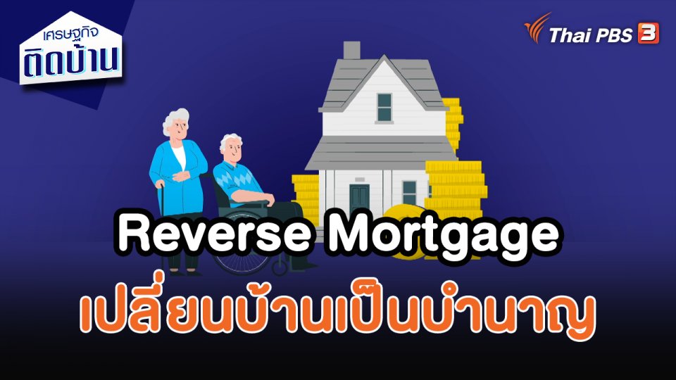 เศรษฐกิจน่ารู้ : Reverse Mortgage เปลี่ยนบ้านเป็นบำนาญ