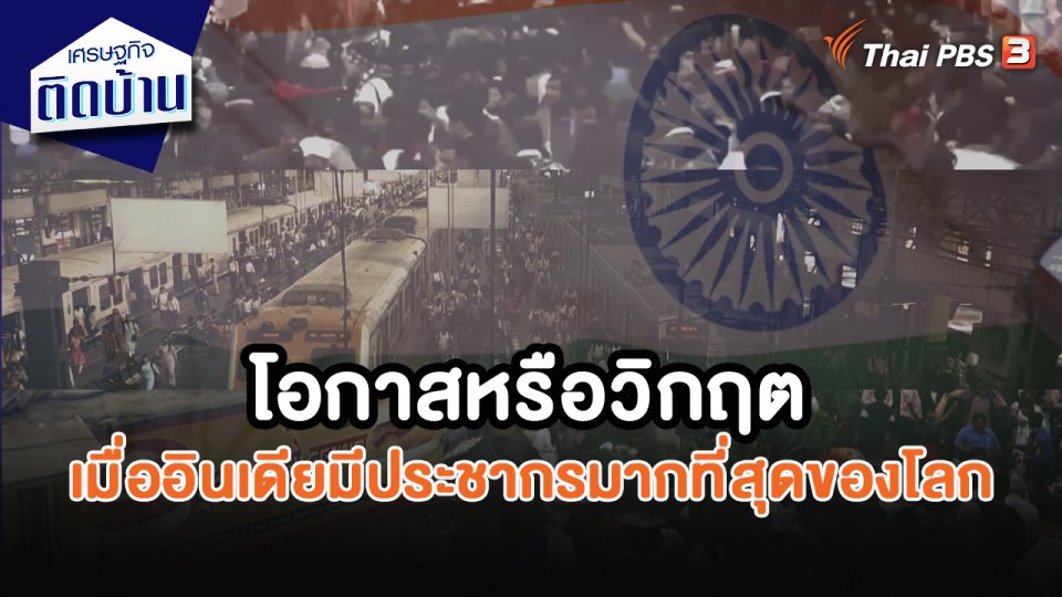 เศรษฐกิจน่ารู้ : โอกาสหรือวิกฤต เมื่ออินเดียขึ้นอันดับ 1 ชาติที่มีประชากรมากที่สุดของโลก