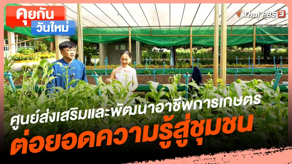 คุยกันวันใหม่ : ศูนย์ส่งเสริมและพัฒนาอาชีพการเกษตร ต่อยอดความรู้สู่ชุมชน