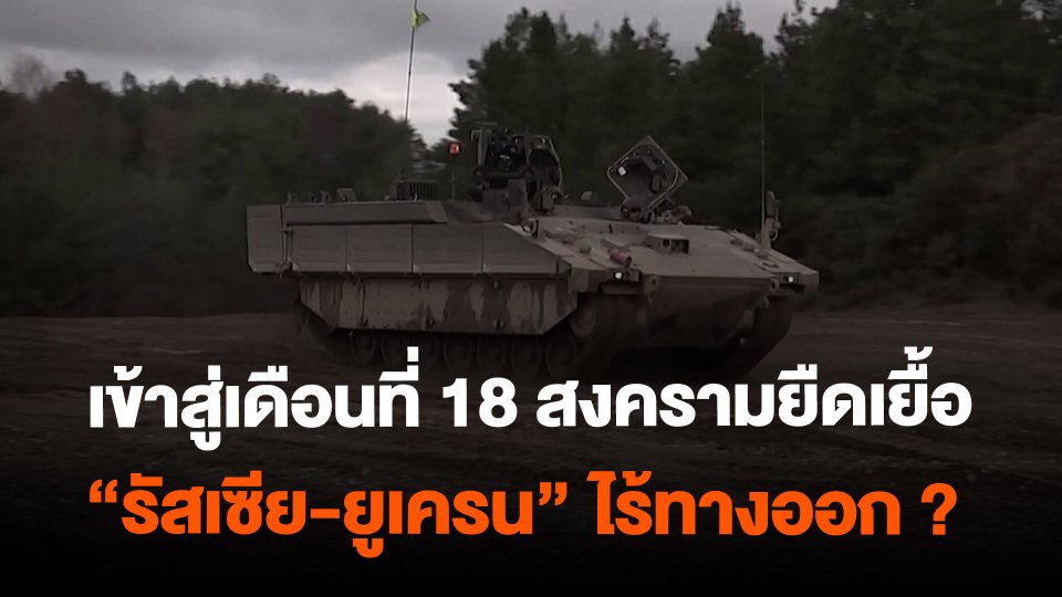 เข้าสู่เดือนที่ 18 สงครามยืดเยื้อ "รัสเซีย-ยูเครน" ไร้ทางออก ?