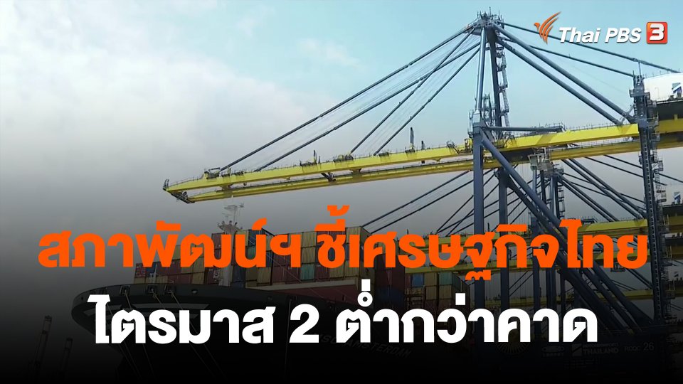 จับสัญญาณเศรษฐกิจ : สภาพัฒน์ฯ ชี้เศรษฐกิจไทยไตรมาส 2 ต่ำกว่าคาด