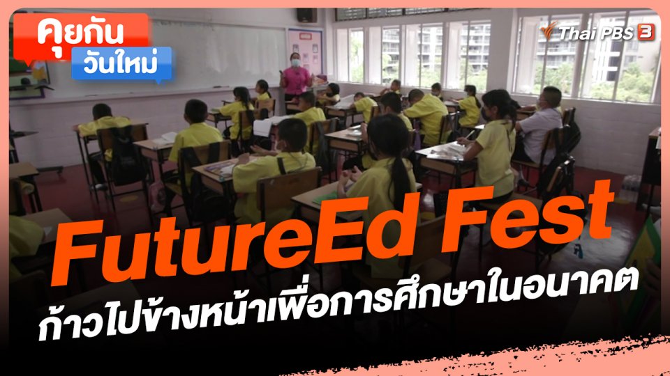 ​คุยกันวันใหม่ : FutureEd Fest ก้าวไปข้างหน้าเพื่อการศึกษาในอนาคต