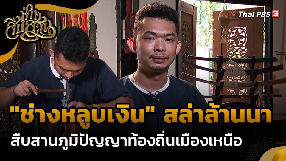 ​ช่างสืบสาน : "ช่างหลูบเงิน" สล่าล้านนาสืบสานภูมิปัญญาท้องถิ่นเมืองเหนือ