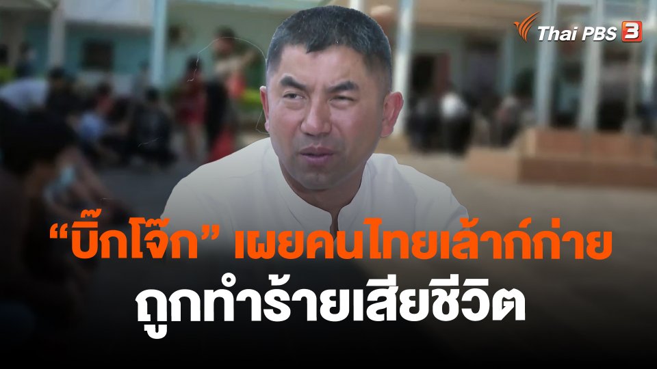 ​"บิ๊กโจ๊ก" เผยคนไทยเล้าก์ก่ายถูกทำร้ายเสียชีวิต