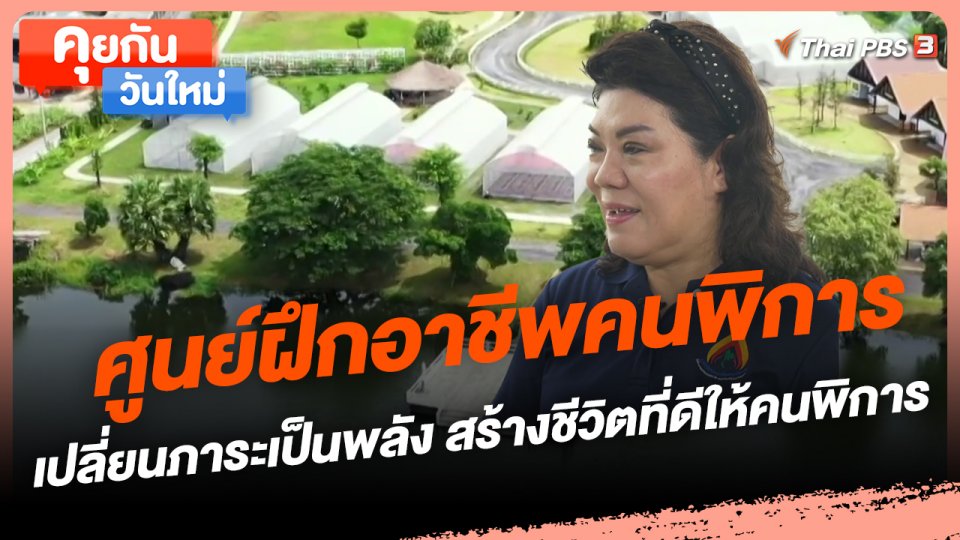 ​คุยกันวันใหม่ : ศูนย์ฝึกอาชีพคนพิการ เปลี่ยนภาระเป็นพลัง สร้างชีวิตที่ดีให้คนพิการ