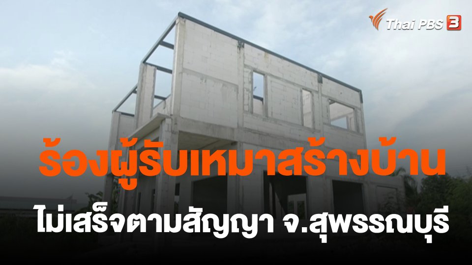 ​ร้องผู้รับเหมาสร้างบ้านไม่เสร็จตามสัญญา จ.สุพรรณบุรี