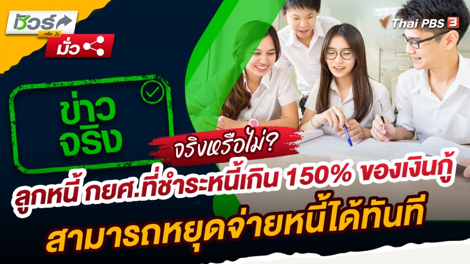 ชัวร์หรือมั่ว : ลูกหนี้ กยศ.ที่ชำระหนี้เกิน 150% ของเงินกู้ สามารถหยุดจ่ายหนี้ได้ทันที จริงหรือ ?