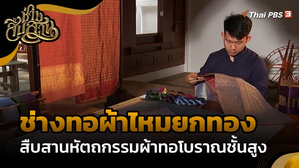 ช่างสืบสาน : "ช่างทอผ้าไหมยกทอง" สืบสานหัตถกรรมผ้าทอโบราณชั้นสูง