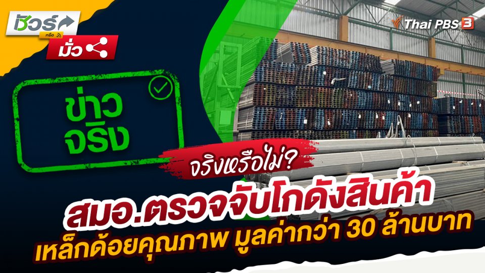 ชัวร์หรือมั่ว : สมอ.ตรวจจับโกดังสินค้าเหล็กด้อยคุณภาพ มูลค่ากว่า 30 ล้านบาท