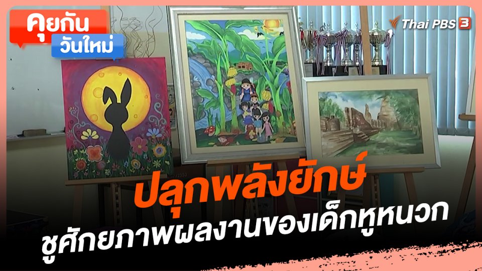 คุยกันวันใหม่ : ปลุกพลังยักษ์ ชูศักยภาพผลงานของเด็กหูหนวก