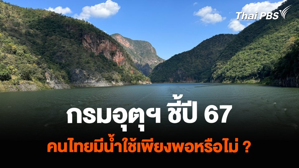 กรมอุตุฯ ชี้ปี 67 คนไทยมีน้ำใช้เพียงพอหรือไม่ ?