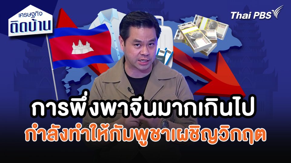 เศรษฐกิจน่ารู้ : การพึ่งพาจีนมากเกินไป กำลังทำให้กัมพูชาเผชิญวิกฤตเศรษฐกิจ