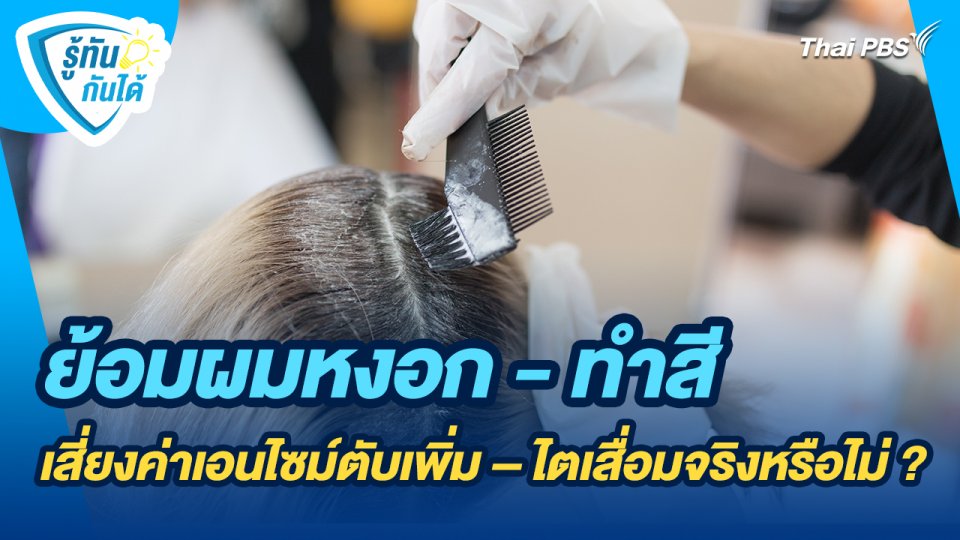 รู้ทันกันได้ : ย้อมผมหงอก - ทำสี เสี่ยงค่าเอนไซม์ตับเพิ่ม – ไตเสื่อมจริงหรือไม่ ?