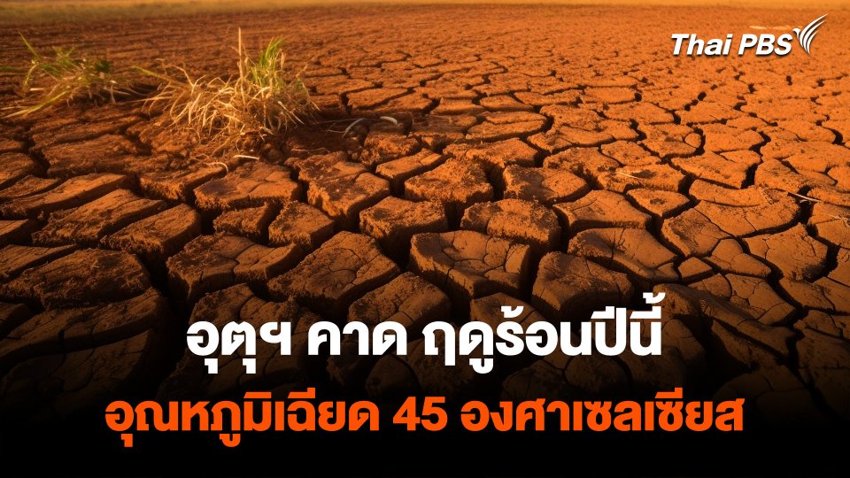 กรมอุตุฯ คาดการณ์ ฤดูร้อนปีนี้ อุณหภูมิสูงสุดเกือบ 45 องศาเซลเซียส