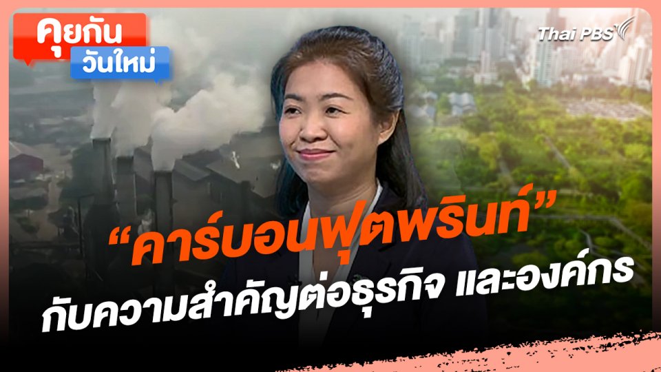 คุยกันวันใหม่ : "คาร์บอนฟุตพรินท์" กับความสำคัญต่อธุรกิจ และองค์กร​
