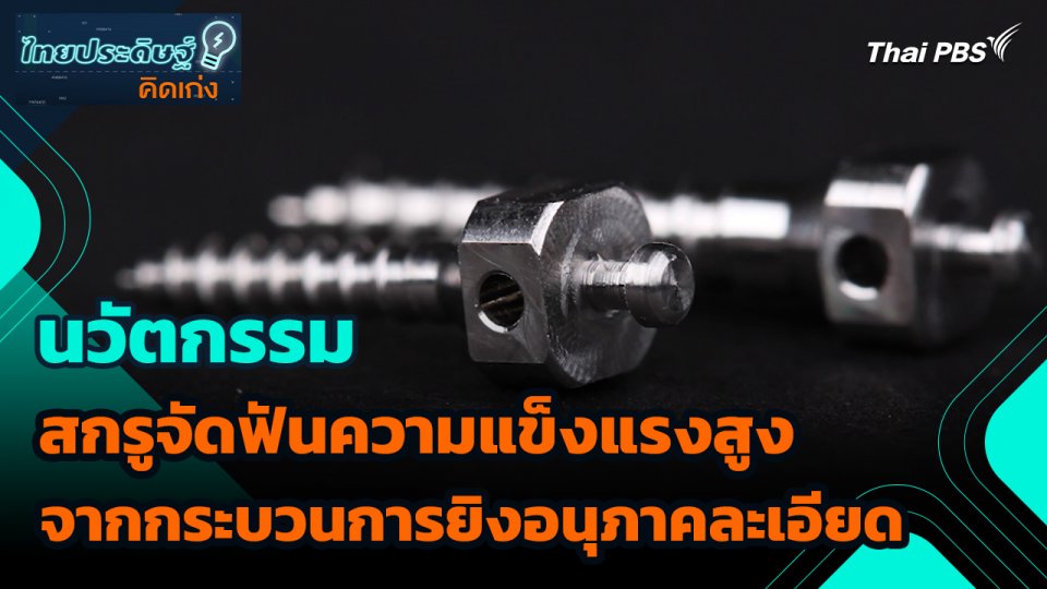ไทยประดิษฐ์คิดเก่ง : นวัตกรรมสกรูจัดฟันความแข็งแรงสูงจากกระบวนการยิงอนุภาคละเอียด