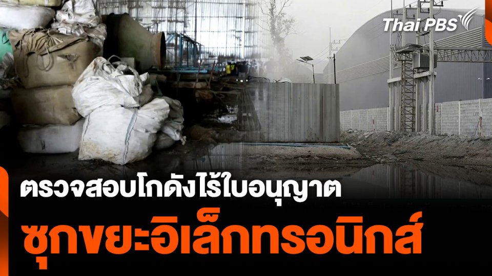 ตรวจสอบโกดังไร้ใบอนุญาต ซุกขยะอิเล็กทรอนิกส์