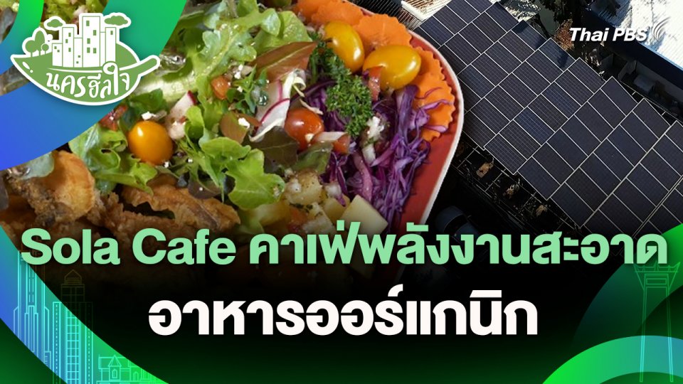 นครฮีลใจ : Sola Cafe คาเฟ่พลังงานสะอาด อาหารออร์แกนิก