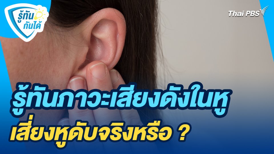 รู้ทันกันได้ : รู้ทันภาวะเสียงดังในหู เสี่ยงหูดับจริงหรือ ?