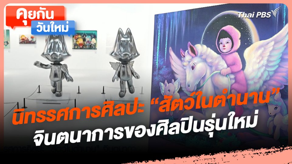 คุยกันวันใหม่ : นิทรรศการศิลปะ "สัตว์ในตำนาน" จินตนาการของศิลปินรุ่นใหม่