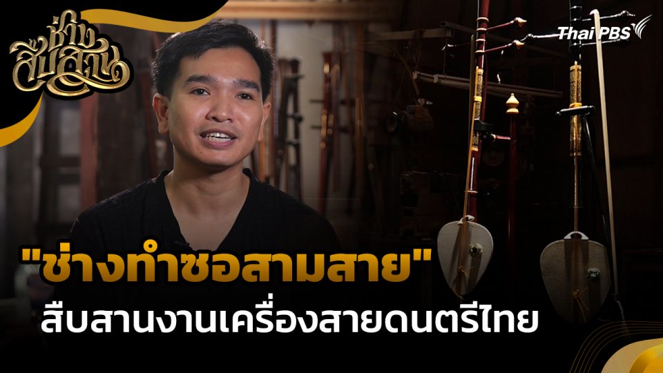 ช่างสืบสาน : "ช่างทำซอสามสาย" สืบสานงานเครื่องสายดนตรีไทย