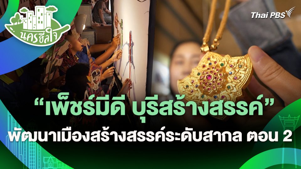 นครฮีลใจ : "เพ็ชร์มีดี บุรีสร้างสรรค์" พัฒนาเมืองสร้างสรรค์ระดับสากล ตอน 2